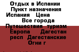 Отдых в Испании. › Пункт назначения ­ Испания › Цена ­ 9 000 - Все города Путешествия, туризм » Европа   . Дагестан респ.,Дагестанские Огни г.